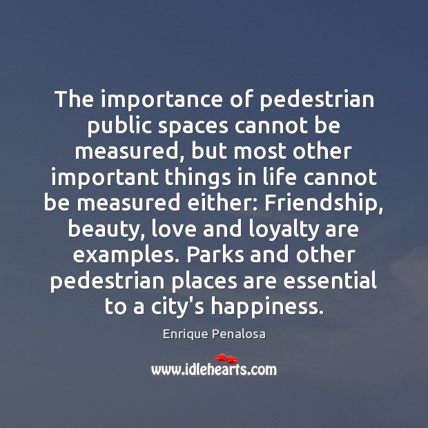 The importance of pedestrian public spaces cannot be measured, but most other Enrique Penalosa Picture Quote