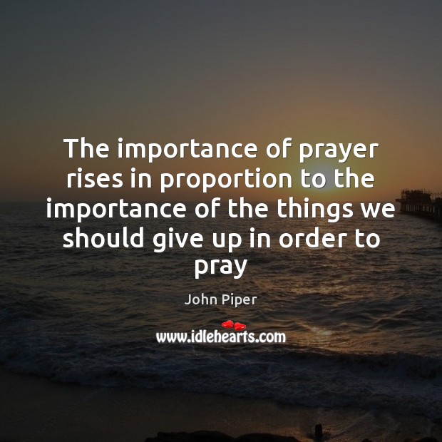 The importance of prayer rises in proportion to the importance of the John Piper Picture Quote