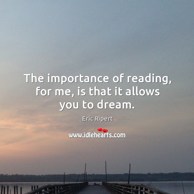 The importance of reading, for me, is that it allows you to dream. Eric Ripert Picture Quote