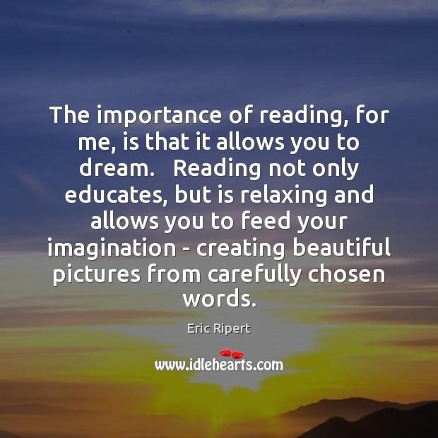 The importance of reading, for me, is that it allows you to Image