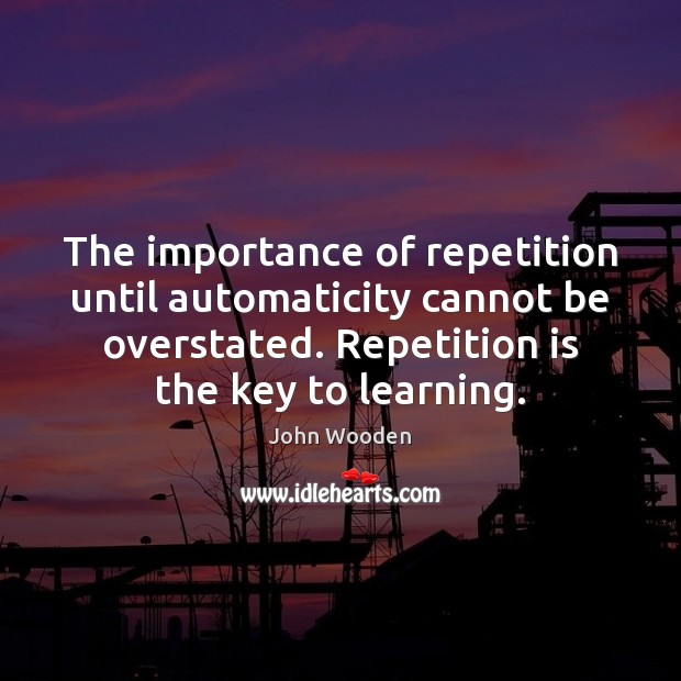 The importance of repetition until automaticity cannot be overstated. Repetition is the Image