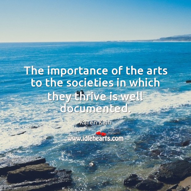 The importance of the arts to the societies in which they thrive is well documented. Karen Kain Picture Quote