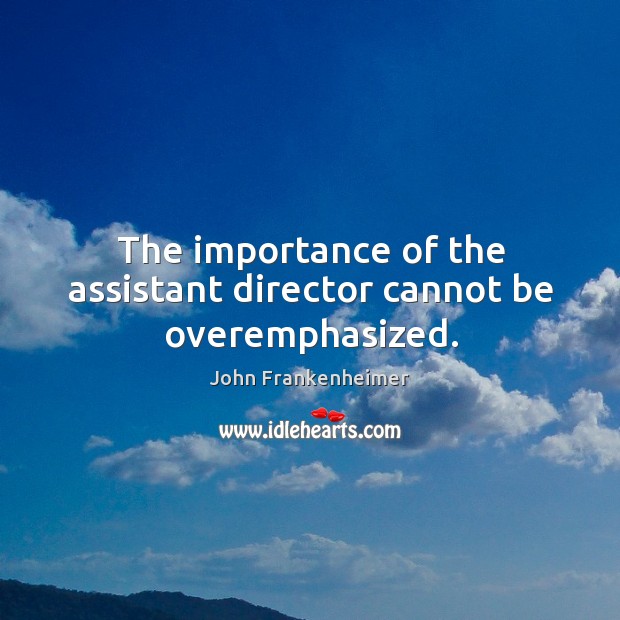The importance of the assistant director cannot be overemphasized. John Frankenheimer Picture Quote