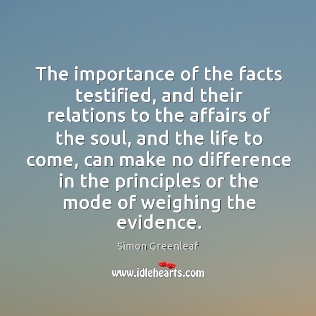 The importance of the facts testified, and their relations to the affairs of the soul Simon Greenleaf Picture Quote