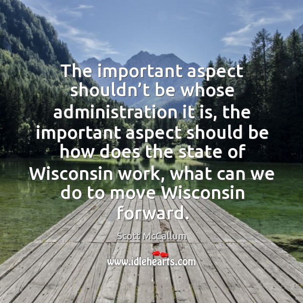 The important aspect shouldn’t be whose administration it is Scott McCallum Picture Quote