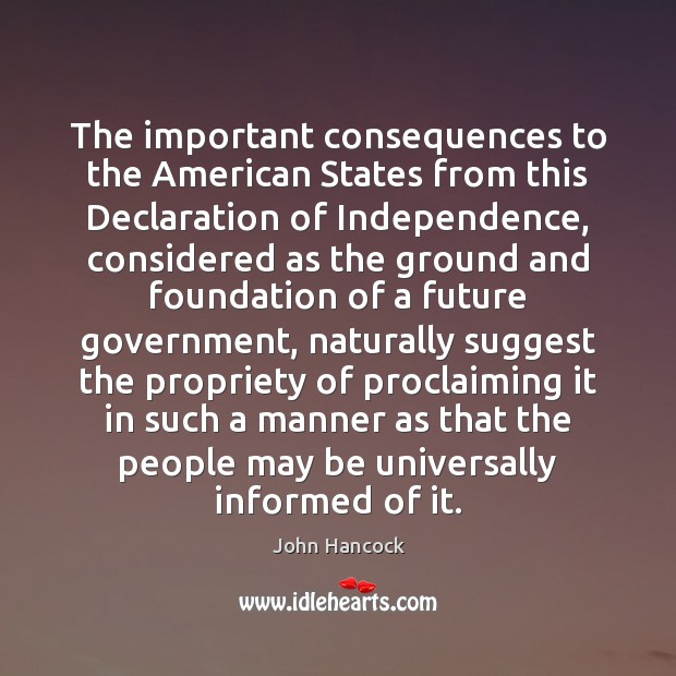 The important consequences to the American States from this Declaration of Independence, John Hancock Picture Quote
