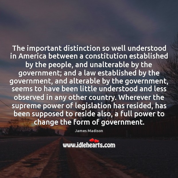 The important distinction so well understood in America between a constitution established James Madison Picture Quote