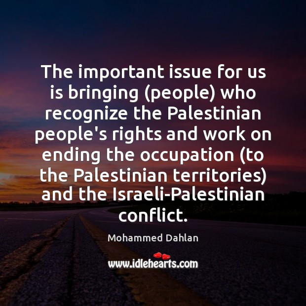 The important issue for us is bringing (people) who recognize the Palestinian Mohammed Dahlan Picture Quote