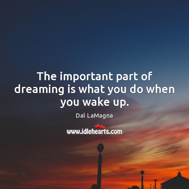 The important part of dreaming is what you do when you wake up. Dreaming Quotes Image