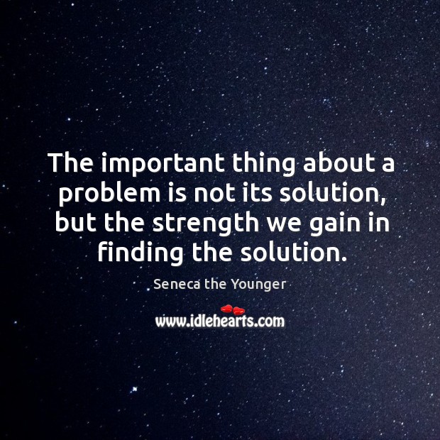 The important thing about a problem is not its solution, but the strength we gain in finding the solution. Seneca the Younger Picture Quote