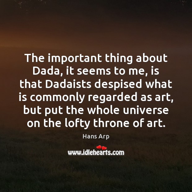 The important thing about Dada, it seems to me, is that Dadaists Hans Arp Picture Quote