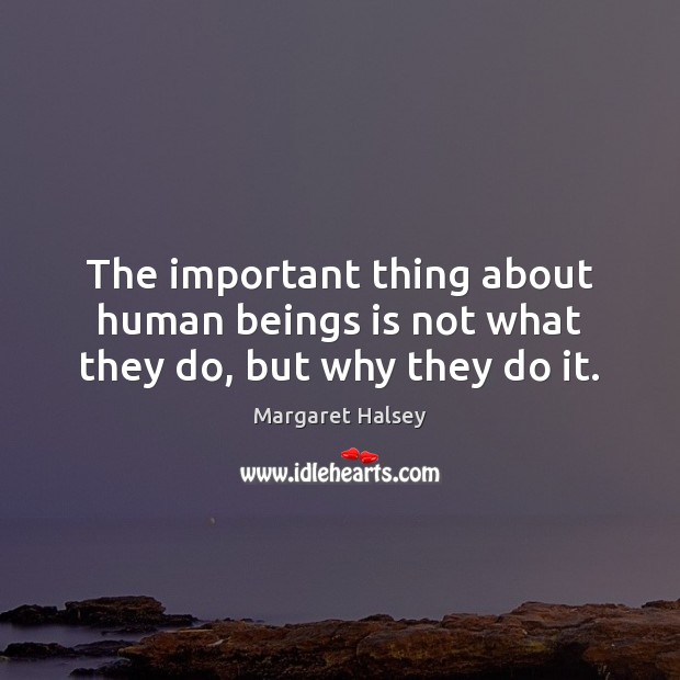 The important thing about human beings is not what they do, but why they do it. Margaret Halsey Picture Quote