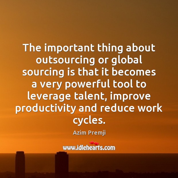 The important thing about outsourcing or global sourcing is that it becomes Azim Premji Picture Quote