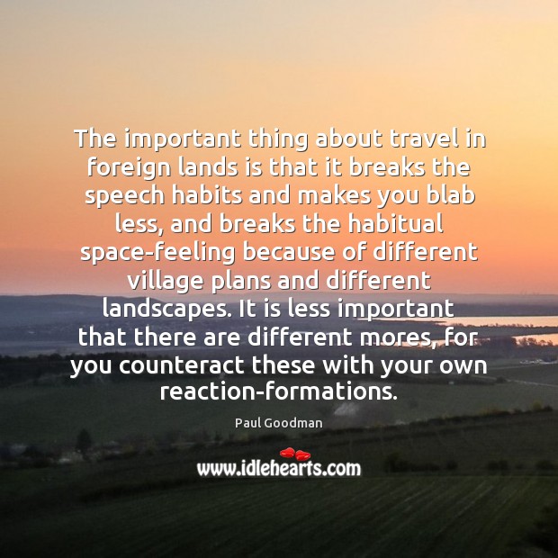 The important thing about travel in foreign lands is that it breaks Paul Goodman Picture Quote