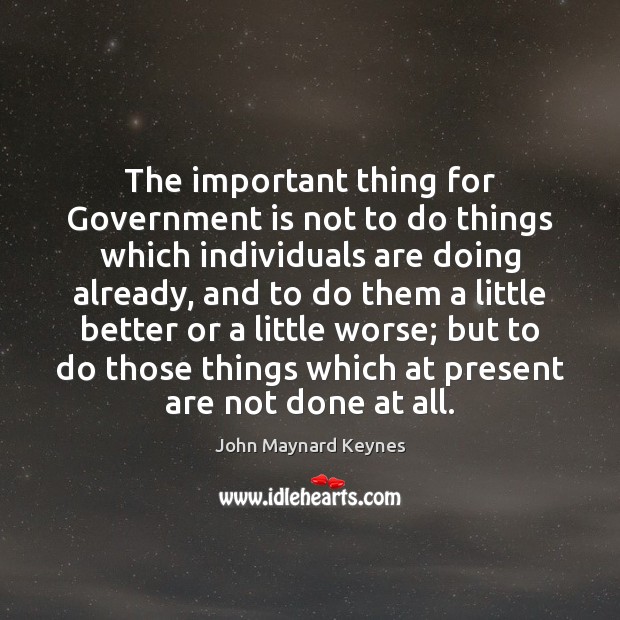The important thing for Government is not to do things which individuals John Maynard Keynes Picture Quote