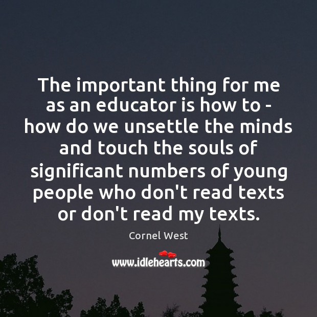 The important thing for me as an educator is how to – Cornel West Picture Quote