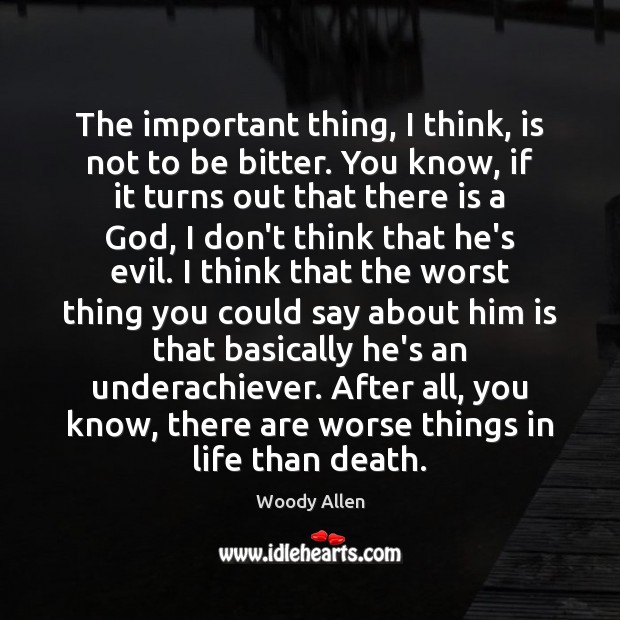 The important thing, I think, is not to be bitter. You know, Woody Allen Picture Quote