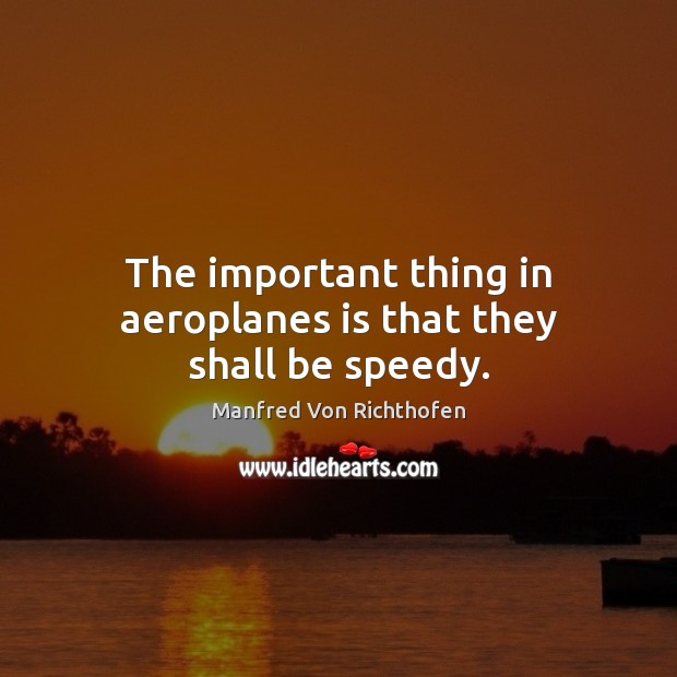 The important thing in aeroplanes is that they shall be speedy. Manfred Von Richthofen Picture Quote