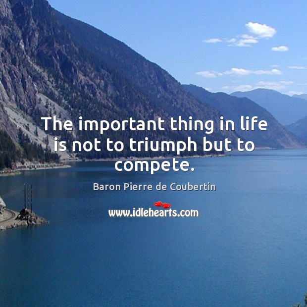 The important thing in life is not to triumph but to compete. Baron Pierre de Coubertin Picture Quote