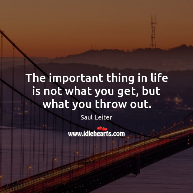 The important thing in life is not what you get, but what you throw out. Saul Leiter Picture Quote