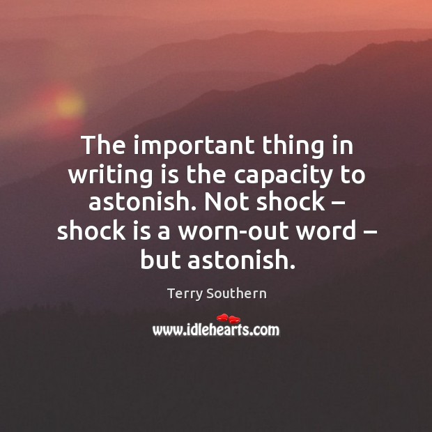 The important thing in writing is the capacity to astonish. Not shock – shock is a worn-out word – but astonish. Writing Quotes Image