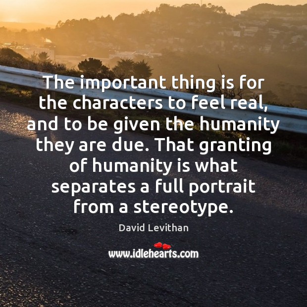 The important thing is for the characters to feel real, and to David Levithan Picture Quote
