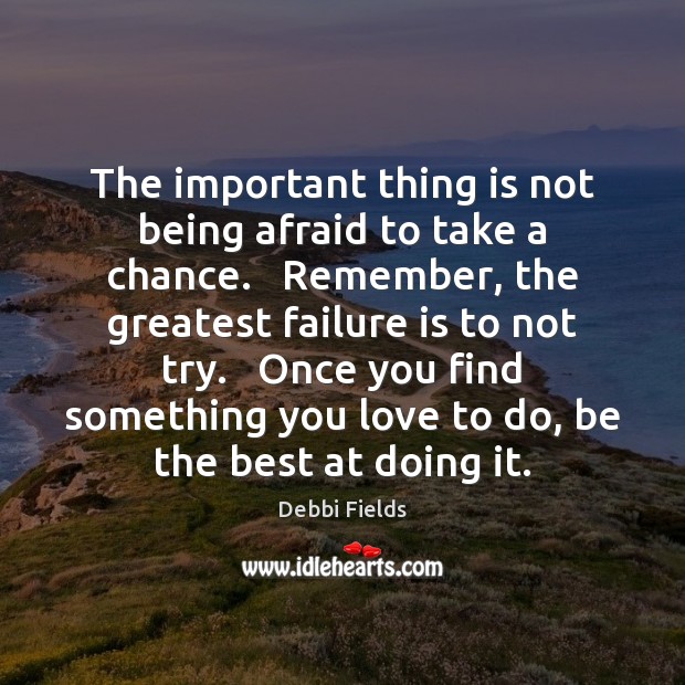 The important thing is not being afraid to take a chance.   Remember, Debbi Fields Picture Quote