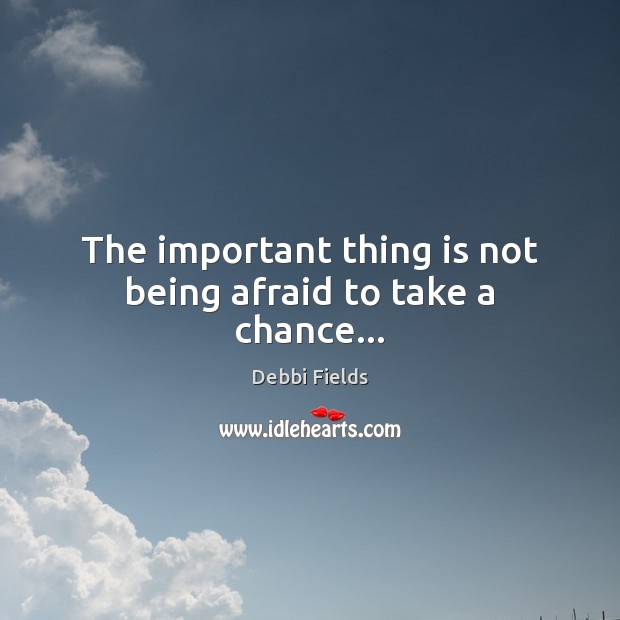 The important thing is not being afraid to take a chance… Debbi Fields Picture Quote
