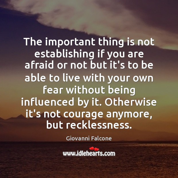 The important thing is not establishing if you are afraid or not Giovanni Falcone Picture Quote
