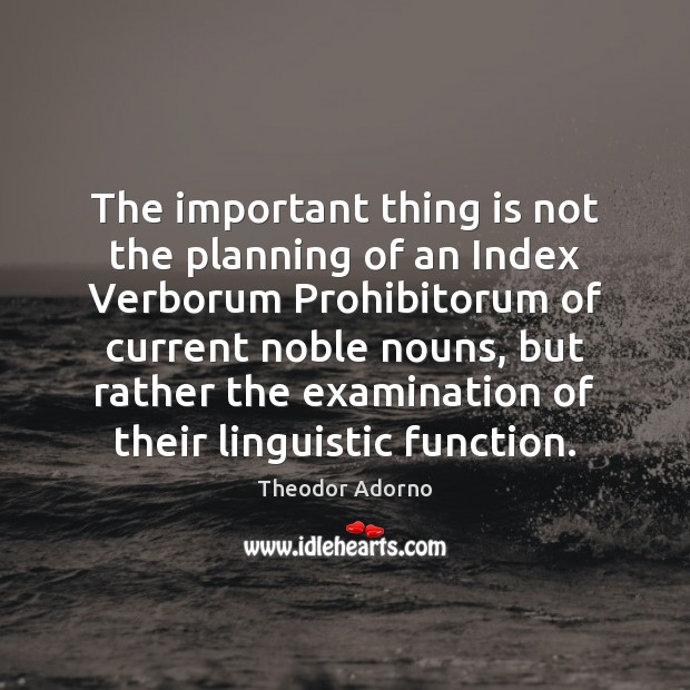 The important thing is not the planning of an Index Verborum Prohibitorum Theodor Adorno Picture Quote