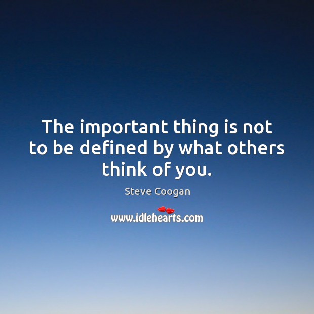 The important thing is not to be defined by what others think of you. Steve Coogan Picture Quote