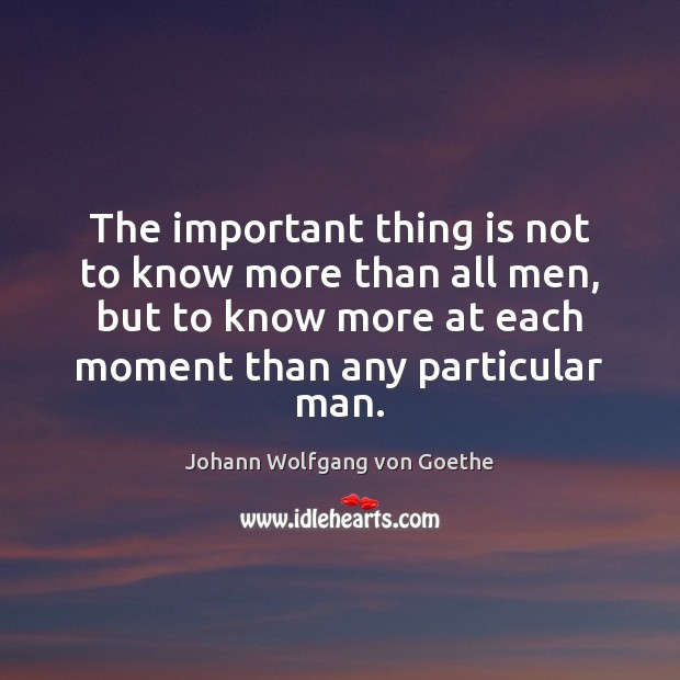 The important thing is not to know more than all men, but Johann Wolfgang von Goethe Picture Quote