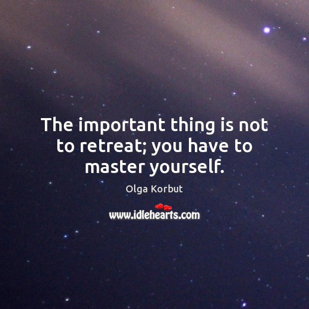 The important thing is not to retreat; you have to master yourself. Olga Korbut Picture Quote