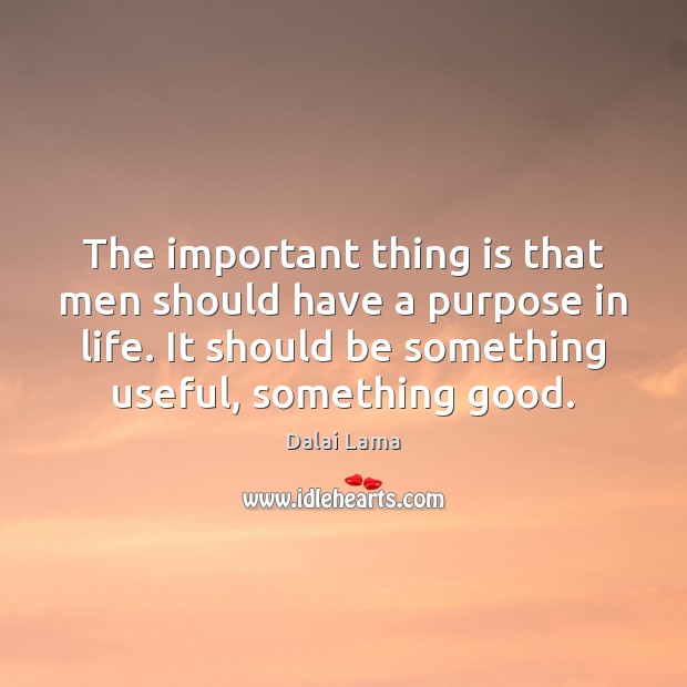 The important thing is that men should have a purpose in life. Dalai Lama Picture Quote