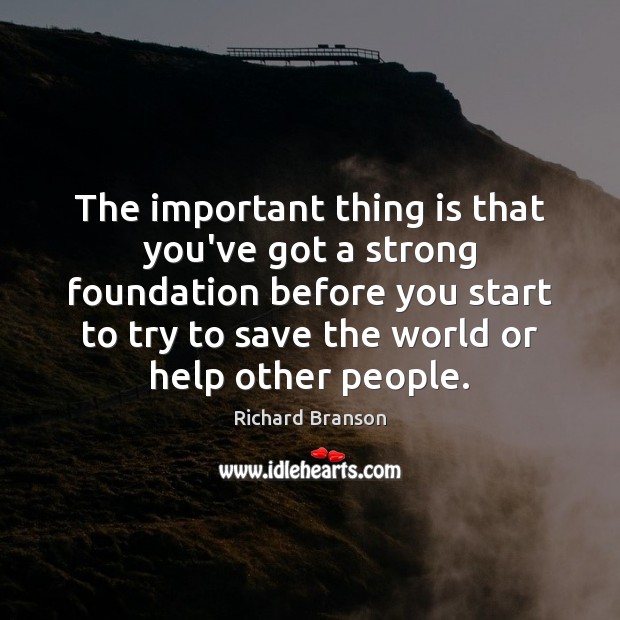 The important thing is that you’ve got a strong foundation before you Richard Branson Picture Quote