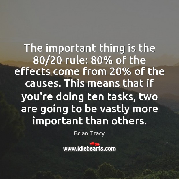 The important thing is the 80/20 rule: 80% of the effects come from 20% of Brian Tracy Picture Quote