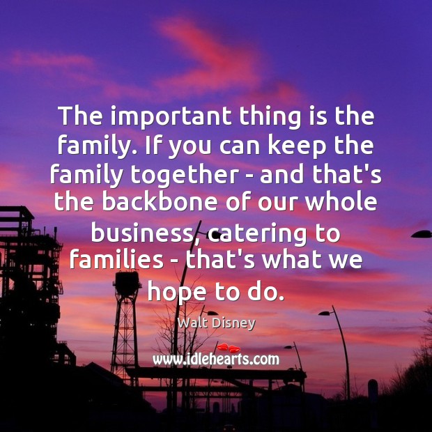 The important thing is the family. If you can keep the family 