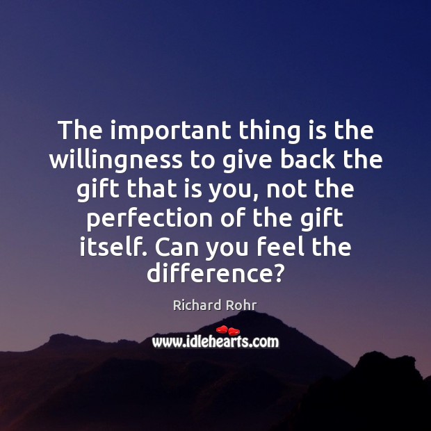 The important thing is the willingness to give back the gift that Richard Rohr Picture Quote