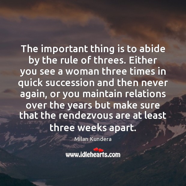 The important thing is to abide by the rule of threes. Either Milan Kundera Picture Quote