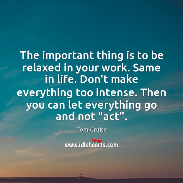The important thing is to be relaxed in your work. Same in Tom Cruise Picture Quote