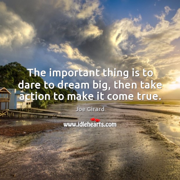 The important thing is to dare to dream big, then take action to make it come true. Image