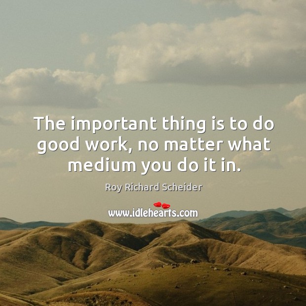 The important thing is to do good work, no matter what medium you do it in. Image