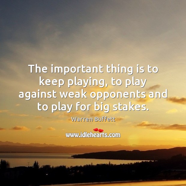 The important thing is to keep playing, to play against weak opponents Warren Buffett Picture Quote