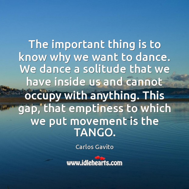 The important thing is to know why we want to dance. We Carlos Gavito Picture Quote