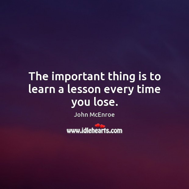 The important thing is to learn a lesson every time you lose. John McEnroe Picture Quote