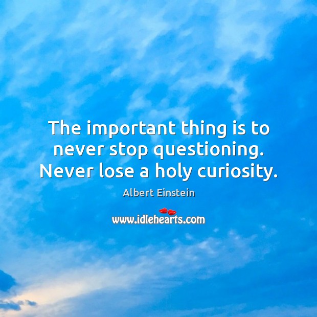 The important thing is to never stop questioning. Never lose a holy curiosity. Image