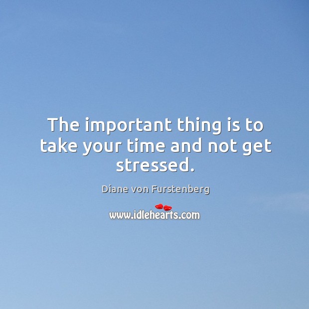 The important thing is to take your time and not get stressed. Diane von Furstenberg Picture Quote