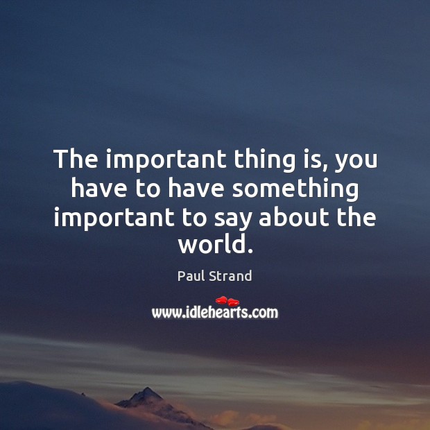 The important thing is, you have to have something important to say about the world. Image