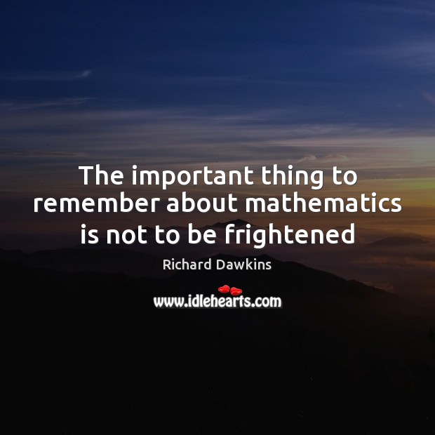 The important thing to remember about mathematics is not to be frightened Richard Dawkins Picture Quote