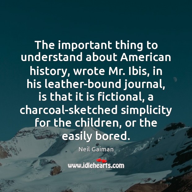 The important thing to understand about American history, wrote Mr. Ibis, in Neil Gaiman Picture Quote